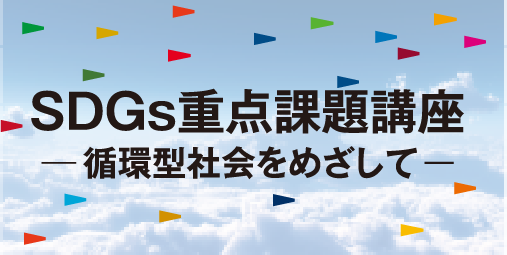SDGs重点課題講座ー循環型社会をめざしてー