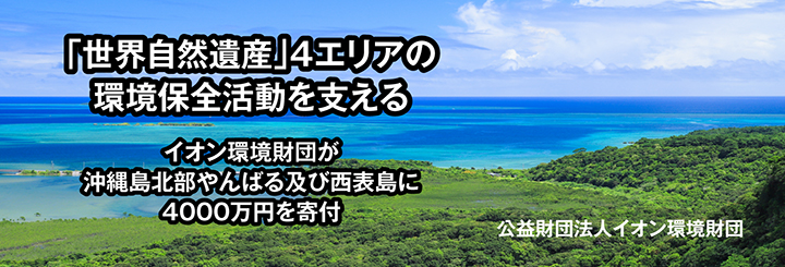 「世界自然遺産」４エリアの環境保全活動を支える　イオン環境財団が沖縄島北部やんばる及び西表島に4000万円を寄付　公益財団法人イオン環境財団