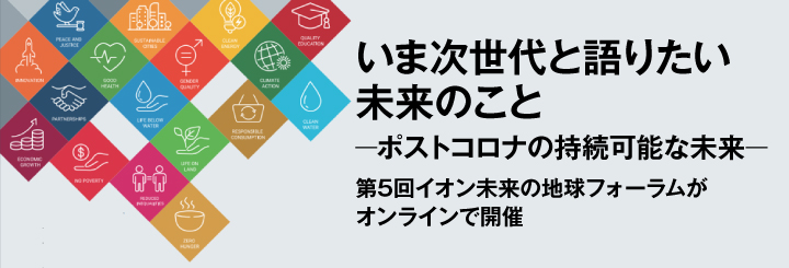 いま次世代と語りたい未来のこと ―ポストコロナの持続可能な未来― ~第5回イオン未来の地球フォーラムがオンラインで開催~