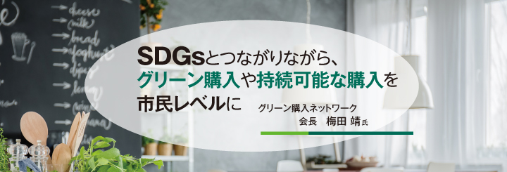 SDGsとつながりながら、グリーン購入や持続可能な購入を市民レベルに グリーン購入ネットワーク 会長 梅田 靖氏