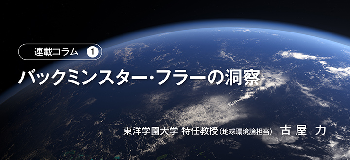 連載コラム第1回「バックミンスター・フラーの洞察」　東洋学園大学 特任教授（地球環境論担当）　古 屋  力