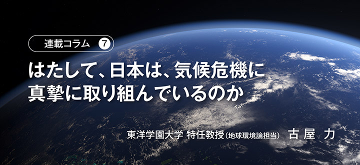 連載コラム第7回「はたして、日本は、気候危機に真摯に取り組んでいるのか」　東洋学園大学 特任教授（地球環境論担当）