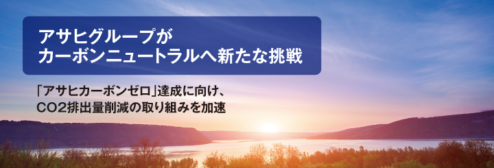 アサヒグループがカーボンニュートラルへ新たな挑戦-「アサヒカーボンゼロ」達成に向け、CO2排出量削減の取り組みを加速-