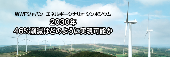 WWFジャパン エネルギーシナリオ シンポジウム ~2030年46%削減はどのように実現可能か~