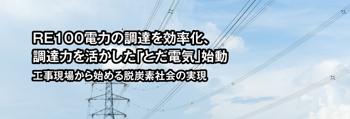 RE100電力の調達を効率化、調達力を活かした「とだ電気」始動　工事現場から始める脱炭素社会の実現