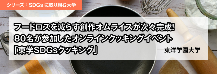 シリーズ：SGDsに取り組む大学／フードロスを減らす創作オムライスが次々完成！80名が参加したオンラインクッキングイベント「東学SDGsクッキング」<br>東洋学園大学