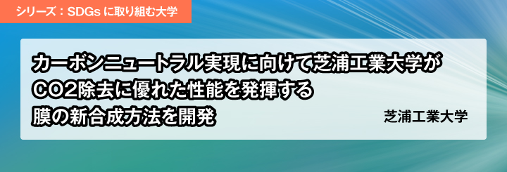 シリーズ：SGDsに取り組む大学／カーボンニュートラル実現に向けて芝浦工業大学がCO2除去に優れた性能を発揮する膜の新合成方法を開発　芝浦工業大学