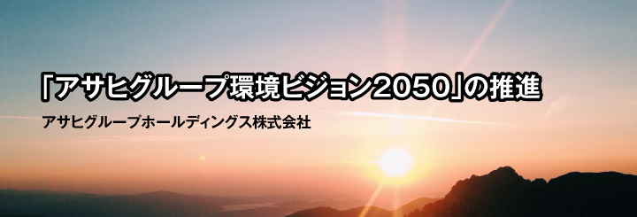 「アサヒグループ環境ビジョン2050」の推進 アサヒグループホールディングス株式会社