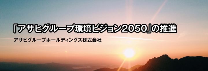 「アサヒグループ環境ビジョン2050」の推進　アサヒグループホールディングス株式会社